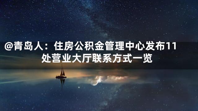 @青岛人：住房公积金管理中心发布11处营业大厅联系方式一览