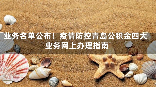 业务名单公布！疫情防控青岛公积金四大业务网上办理指南