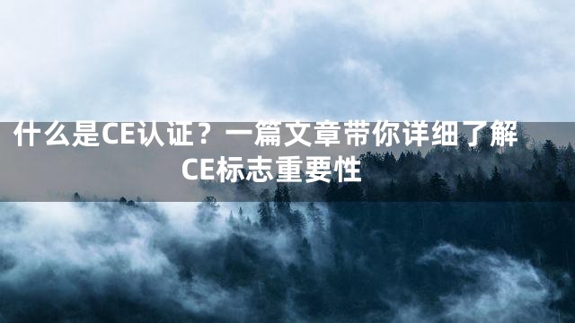 什么是CE认证？一篇文章带你详细了解CE标志重要性