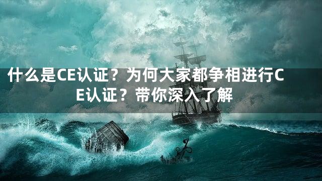 什么是CE认证？为何大家都争相进行CE认证？带你深入了解