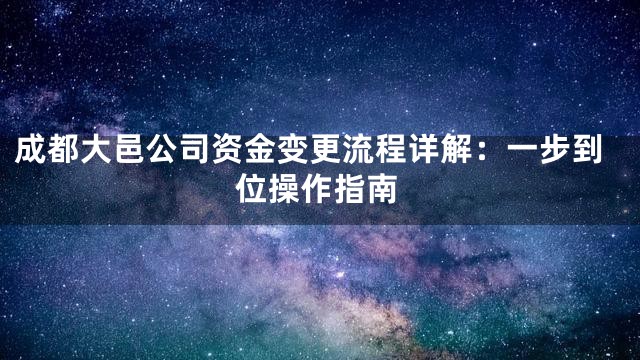 成都大邑公司资金变更流程详解：一步到位操作指南