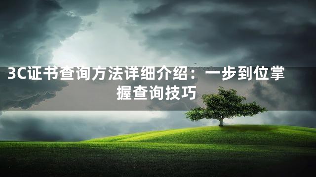 3C证书查询方法详细介绍：一步到位掌握查询技巧