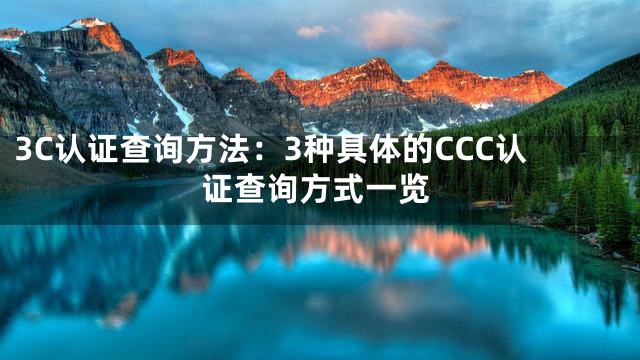 3C认证查询方法：3种具体的CCC认证查询方式一览