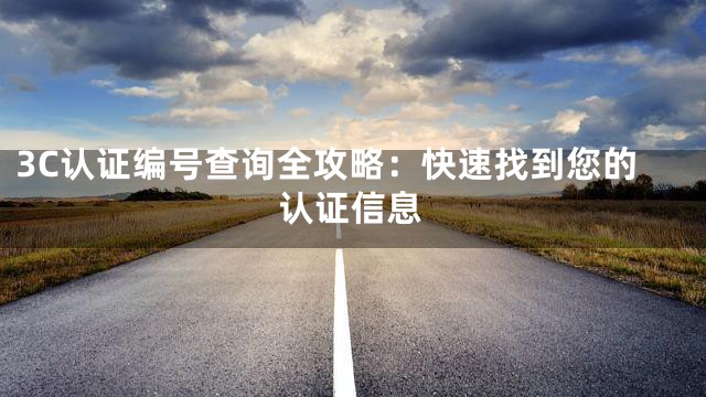 3C认证编号查询全攻略：快速找到您的认证信息