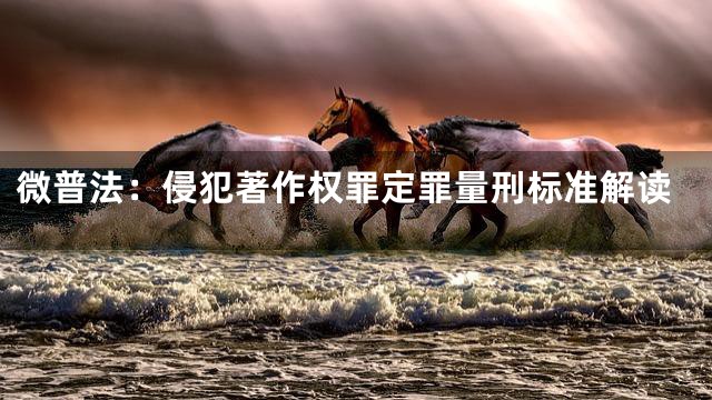 微普法：侵犯著作权罪定罪量刑标准解读