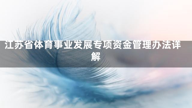 江苏省体育事业发展专项资金管理办法详解