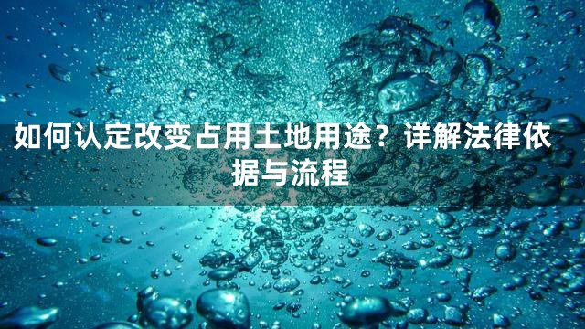 如何认定改变占用土地用途？详解法律依据与流程