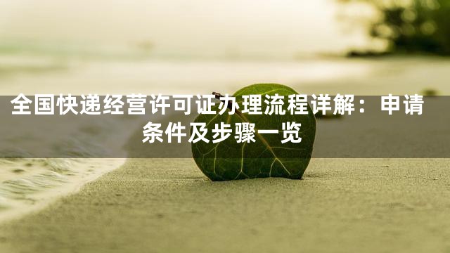 全国快递经营许可证办理流程详解：申请条件及步骤一览