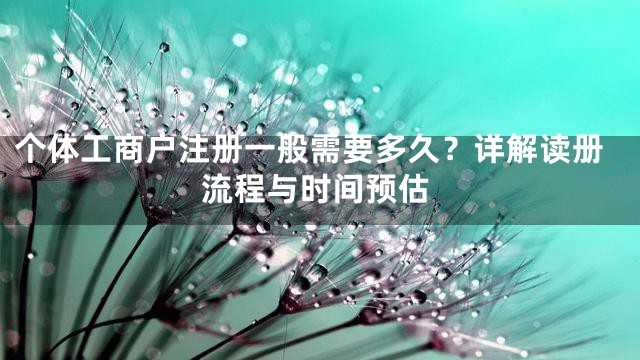 个体工商户注册一般需要多久？详解读册流程与时间预估