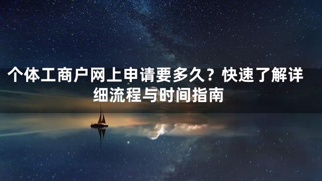 个体工商户网上申请要多久？快速了解详细流程与时间指南