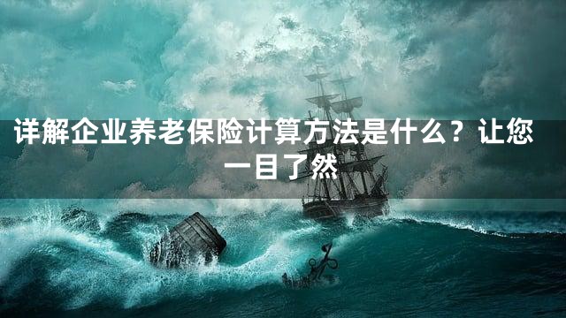 详解企业养老保险计算方法是什么？让您一目了然