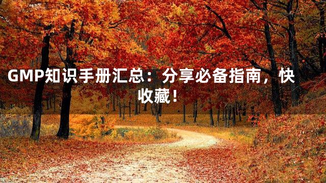 GMP知识手册汇总：分享必备指南，快收藏！