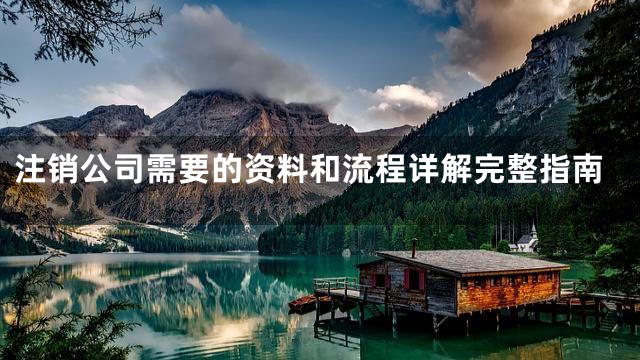 注销公司需要的资料和流程详解完整指南