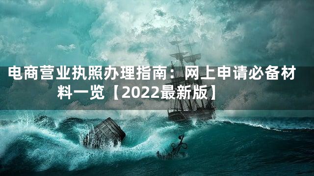 电商营业执照办理指南：网上申请必备材料一览【2022最新版】
