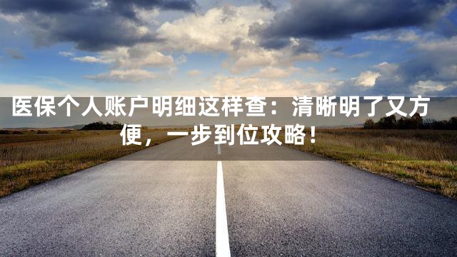 医保个人账户明细这样查：清晰明了又方便，一步到位攻略！