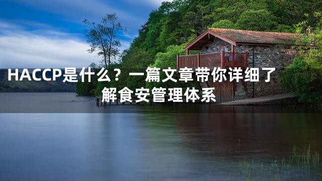 HACCP是什么？一篇文章带你详细了解食安管理体系