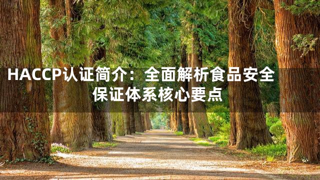 HACCP认证简介：全面解析食品安全保证体系核心要点