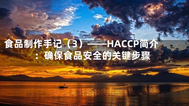 食品制作手记（3）——HACCP简介：确保食品安全的关键步骤