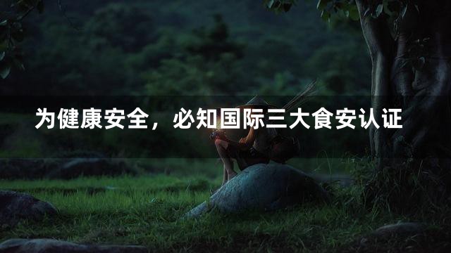 为健康安全，必知国际三大食安认证