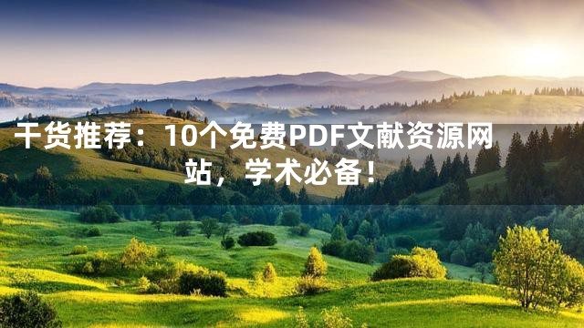 干货推荐：10个免费PDF文献资源网站，学术必备！