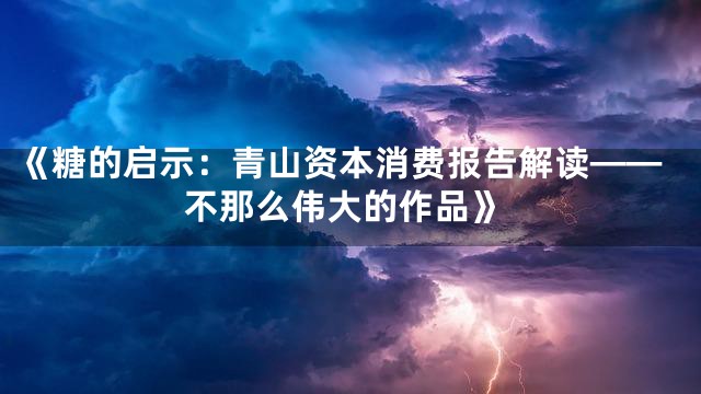 《糖的启示：青山资本消费报告解读——不那么伟大的作品》