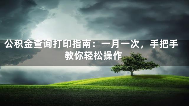 公积金查询打印指南：一月一次，手把手教你轻松操作