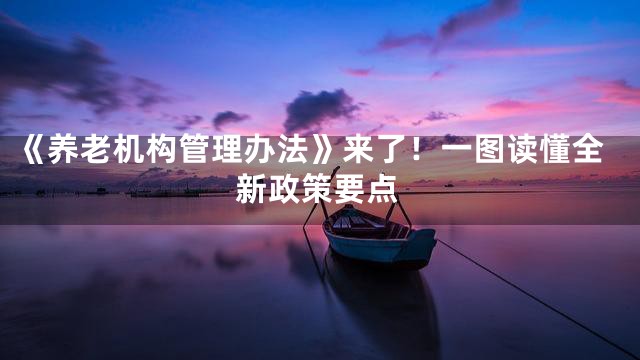 《养老机构管理办法》来了！一图读懂全新政策要点