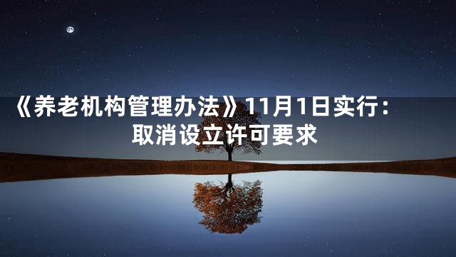 《养老机构管理办法》11月1日实行：取消设立许可要求