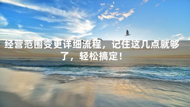 经营范围变更详细流程，记住这几点就够了，轻松搞定！