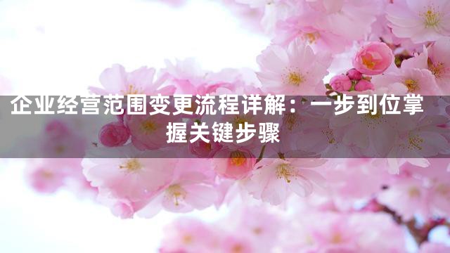 企业经营范围变更流程详解：一步到位掌握关键步骤