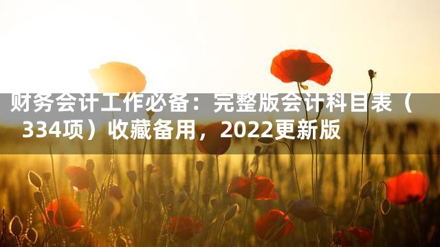 财务会计工作必备：完整版会计科目表（334项）收藏备用，2022更新版