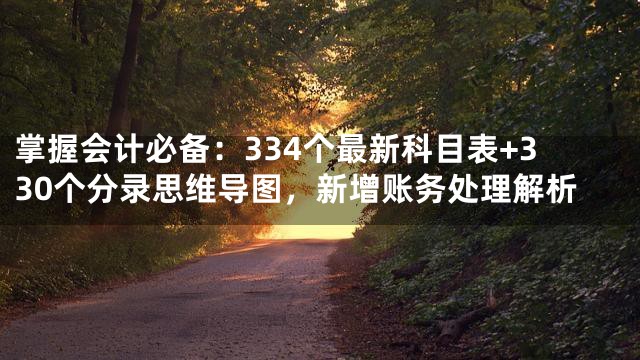 掌握会计必备：334个最新科目表+330个分录思维导图，新增账务处理解析