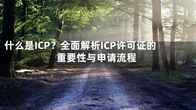 什么是ICP？全面解析ICP许可证的重要性与申请流程