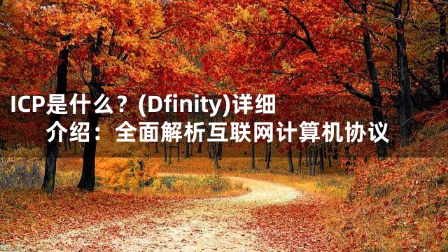 ICP是什么？(Dfinity)详细介绍：全面解析互联网计算机协议