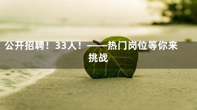 公开招聘！33人！——热门岗位等你来挑战