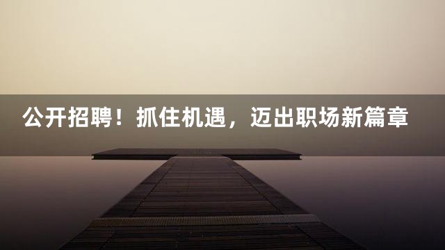 公开招聘！抓住机遇，迈出职场新篇章