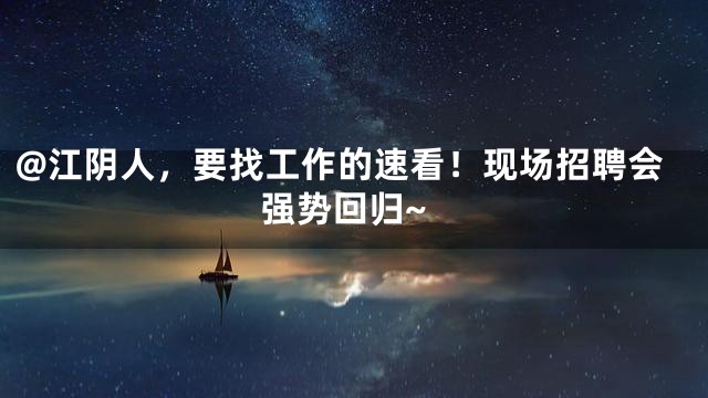 @江阴人，要找工作的速看！现场招聘会强势回归~