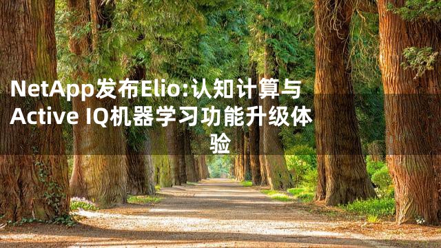 NetApp发布Elio:认知计算与Active IQ机器学习功能升级体验