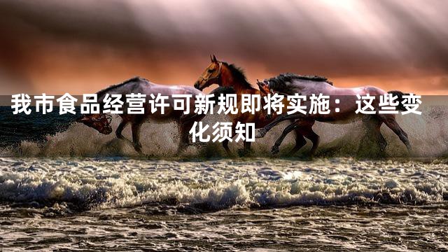 我市食品经营许可新规即将实施：这些变化须知