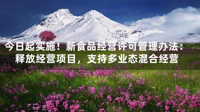 今日起实施！新食品经营许可管理办法：释放经营项目，支持多业态混合经营