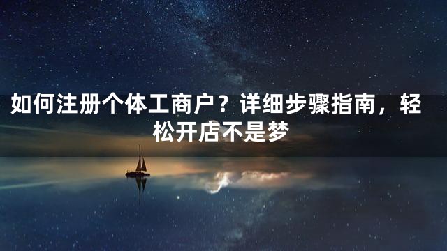 如何注册个体工商户？详细步骤指南，轻松开店不是梦
