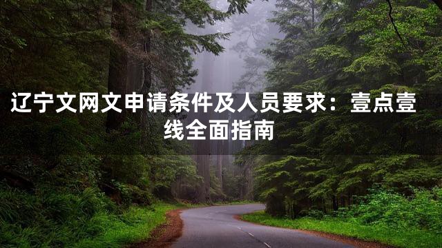 辽宁文网文申请条件及人员要求：壹点壹线全面指南