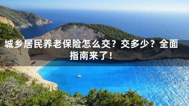 城乡居民养老保险怎么交？交多少？全面指南来了！