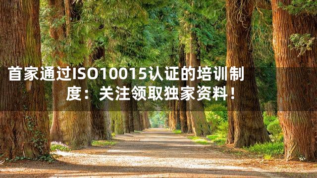 首家通过ISO10015认证的培训制度：关注领取独家资料！