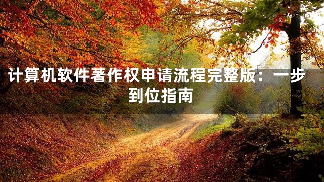 计算机软件著作权申请流程完整版：一步到位指南