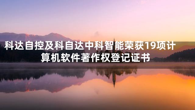 科达自控及科自达中科智能荣获19项计算机软件著作权登记证书
