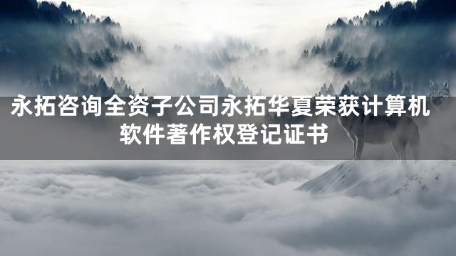 永拓咨询全资子公司永拓华夏荣获计算机软件著作权登记证书