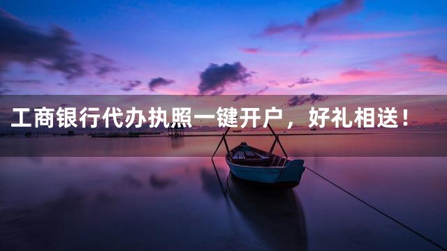 工商银行代办执照一键开户，好礼相送！