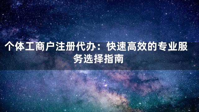 个体工商户注册代办：快速高效的专业服务选择指南
