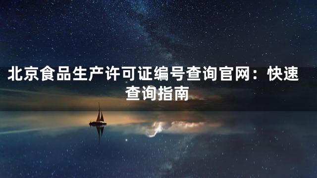 北京食品生产许可证编号查询官网：快速查询指南